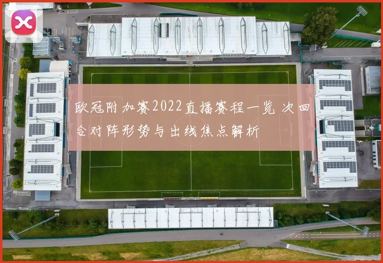 欧冠附加赛2022直播赛程一览 次回合对阵形势与出线焦点解析