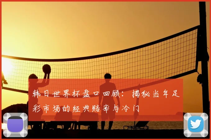 韩日世界杯盘口回顾：揭秘当年足彩市场的经典赔率与冷门